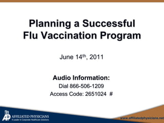 Planning a Successful
Flu Vaccination Program

        June 14th, 2011


     Audio Information:
        Dial 866-506-1209
     Access Code: 2651024 #



                              www.affiliatedphysicians.net
 
