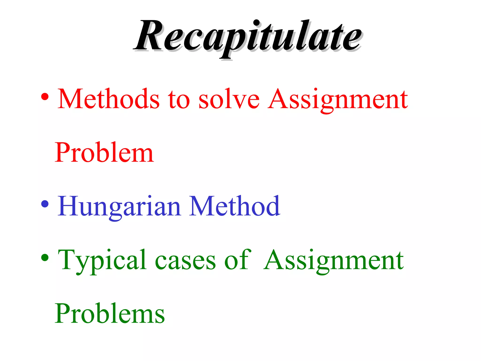 RecapitulateRecapitulate
• Methods to solve Assignment
Problem
• Hungarian Method
• Typical cases of Assignment
Problems
 