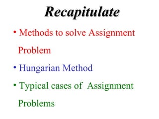 RecapitulateRecapitulate
• Methods to solve Assignment
Problem
• Hungarian Method
• Typical cases of Assignment
Problems
 