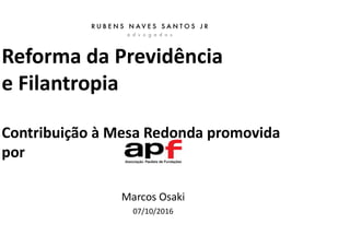 Reforma da Previdência
e Filantropia
Contribuição à Mesa Redonda promovida
por
Marcos Osaki
07/10/2016
 