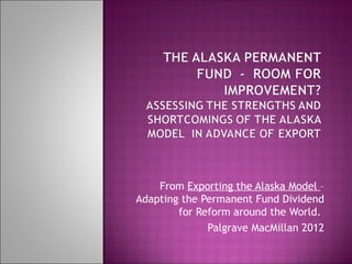 From Exporting the Alaska Model –
Adapting the Permanent Fund Dividend
for Reform around the World.
Palgrave MacMillan 2012
 