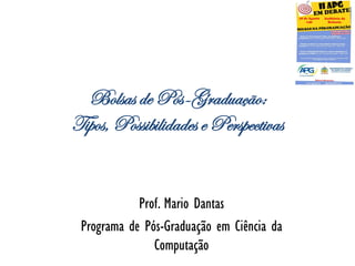 Bolsas de Pós-Graduação:
Tipos, Possibilidades e Perspectivas


            Prof. Mario Dantas
 Programa de Pós-Graduação em Ciência da
               Computação
 