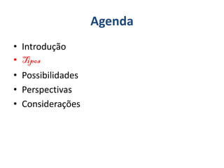 Agenda
• Introdução
• Tipos
• Possibilidades
• Perspectivas
• Considerações
 