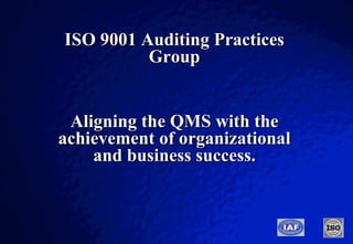 ISO 9001 Auditing Practices Group Aligning the QMS with the achievement of organizational and business success. 