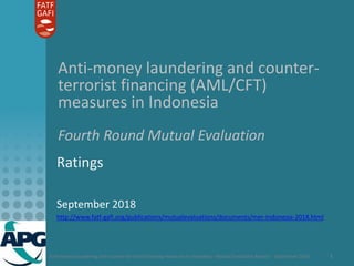 Anti-money laundering and counter-terrorist financing measures in Indonesia - Mutual Evaluation Report - September 2018 1
Anti-money laundering and counter-
terrorist financing (AML/CFT)
measures in Indonesia
Fourth Round Mutual Evaluation
Ratings
September 2018
http://www.fatf-gafi.org/publications/mutualevaluations/documents/mer-Indonesia-2018.html
 