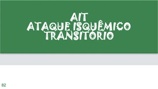 AIT
ATAQUE ISQUÊMICO
TRANSITÓRIO
82
 
