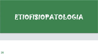 ETIOFISIOPATOLOGIA
26
 
