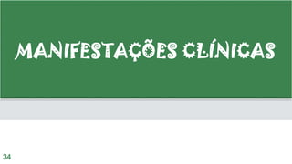 MANIFESTAÇÕES CLÍNICAS
34
 