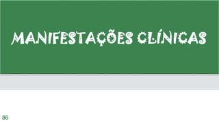 MANIFESTAÇÕES CLÍNICAS
86
 