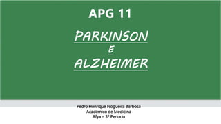APG 11
PARKINSON
E
ALZHEIMER
Pedro Henrique Nogueira Barbosa
Acadêmico de Medicina
Afya – 5º Período
 
