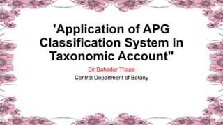 'Application of APG
Classification System in
Taxonomic Account"
Bir Bahadur Thapa
Central Department of Botany
 