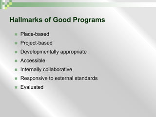 Hallmarks of Good ProgramsPlace-basedProject-basedDevelopmentally appropriateAccessibleInternally collaborativeResponsive to external standardsEvaluated 