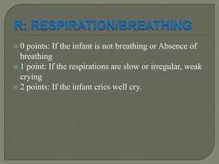  0 points: If the infant is not breathing or Absence of
breathing
 1 point: If the respirations are slow or irregular, weak
crying
 2 points: If the infant cries well cry.
 