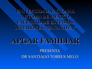 UNIVERSIDAD NACIONAL
AUTOMA DE MEXICO
FACULTAD DE ESTUDIOS
SUPERIORES “ZARAGOZA”

APGAR FAMILIAR
PRESENTA
DR SANTIAGO TORRES MELO

 