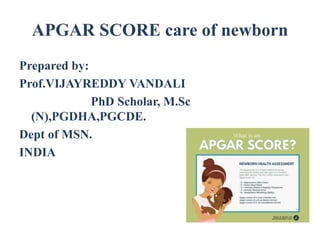 APGAR SCORE care of newborn
Prepared by:
Prof.VIJAYREDDY VANDALI
PhD Scholar, M.Sc
(N),PGDHA,PGCDE.
Dept of MSN.
INDIA
 