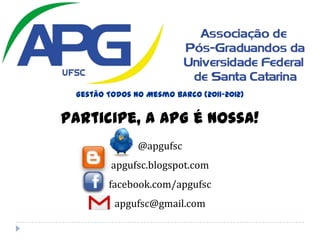 GestãoTodos no MesmoBarco (2011-2012)Participe, a APG é nossa!@apgufscapgufsc.blogspot.comfacebook.com/apgufscapgufsc@gmail.com