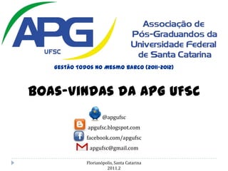 GestãoTodos no MesmoBarco (2011-2012) Boas-Vindasda APG UFSC @apgufsc apgufsc.blogspot.com facebook.com/apgufsc apgufsc@gmail.com Florianópolis, Santa Catarina 2011.2 