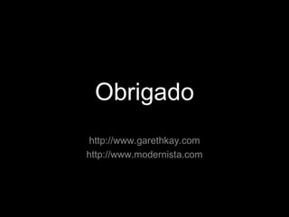 Obrigado http://www.garethkay.com http://www.modernista.com 