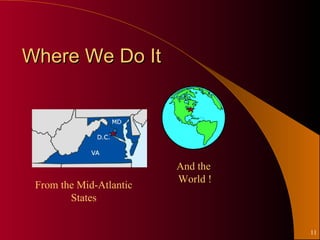 Where We Do It




                         And the
                         World !
 From the Mid-Atlantic
        States


                                   11
 