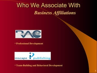Who We Associate With
                 Business Affiliations




• Professional Development




• Team-Building and Behavioral Development

                                             8
 