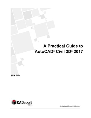 A Practical Guide to
AutoCAD®
Civil 3D®
2017
Rick Ellis
A CADapult Press Publication
 