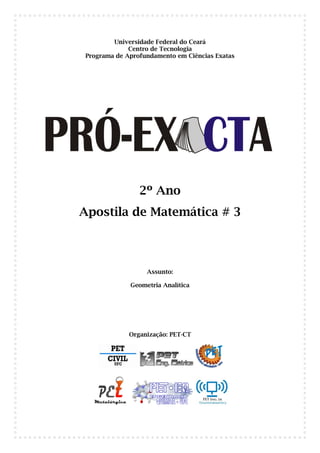 Universidade Federal do Ceará
              Centro de Tecnologia
 Programa de Aprofundamento em Ciências Exatas




                 2º Ano
Apostila de Matemática # 3



                   Assunto:

              Geometria Analítica




              Organização: PET-CT
 