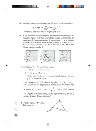 8. (266) Seja p(x) o polinômio de grau 2007, com coeficientes reais,
                                              2π          2π 2007
                               p ( x) = ( x ⋅ sen  + cos      )   .
                                             2007        2007
                    Determine o resto da divisão de p(x) por x2 + 1.
              9. (267) Numa folha quadrada de papel desenhe ou dobre um ângulo θ,
                   marque a metade da folha e a metade da metade. Dobre a folha de
                   modo que A caia em um ponto A’ pertencente a r e B em um
                   ponto B’ pertencente a s (ver figura). Marque os pontos A’, B’ e
                   C’, o correspondente de C na dobra. Prove que AB’, AA’ e AC’
                   trisseccionam o ângulo θ.




              10. (268) Seja f: N → N uma função tal que
                          f(f(x)) = x para todo x ∈ N.
                    a) Mostre que f é bijetora.
                    b) Exiba uma função f com a propriedade acima e tal que
                       f(x) ≠ x para todo x ∈ N.

              11. (270) Dispõe-se de 2007 moedas “viciadas” M1, M2, ..., M2007.
                   Sabe-se que, em um lançamento, a probabilidade de se obter cara
                                                           1
                   na moeda Mi, i = 1, 2, ... 2007, é            . Se as 2007 moedas
                                                        (2i + 1)
                   são lançadas simultaneamente, qual é a probabilidade de que o
                   número de caras obtidas seja ímpar?
                                                                 A
                                                                 a
RPM − OBMEP




              12. (271) Na figura, AD = 2BD.
                  Determine α.
                                                        D
                                                             o
                                                        45       15
                                                                      o

                                                    B                     C
182
 