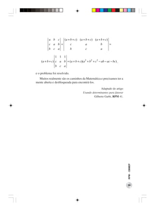 a b c   (a + b + c) (a + b + c) (a + b + c)
          c a b =      c           a           b      =
          b c a        b           c           a

                1 1 1
    (a + b + c) c a b = (a + b + c)(a 2 + b 2 + c 2 − ab − ac − bc) .
                b c a

e o problema foi resolvido.
  Muitos realmente são os caminhos da Matemática e precisamos ter a
mente aberta e desbloqueada para encontrá-los.

                                                     Adaptado do artigo
                                       Usando determinantes para fatorar
                                               Gilberto Garbi, RPM 41.




                                                                           RPM − OBMEP




                                                                           59
 