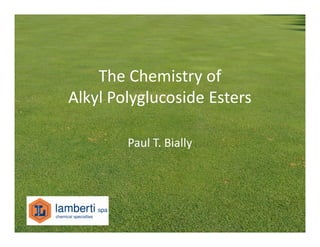 The Chemistry of
Alkyl Polyglucoside Esters

        Paul T. Bially
 