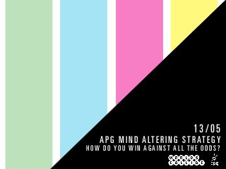 A PG MIND ALTER ING STRATEGY
HOW DO YOU WIN AG AINST ALL T HE ODDS?
13/05
 