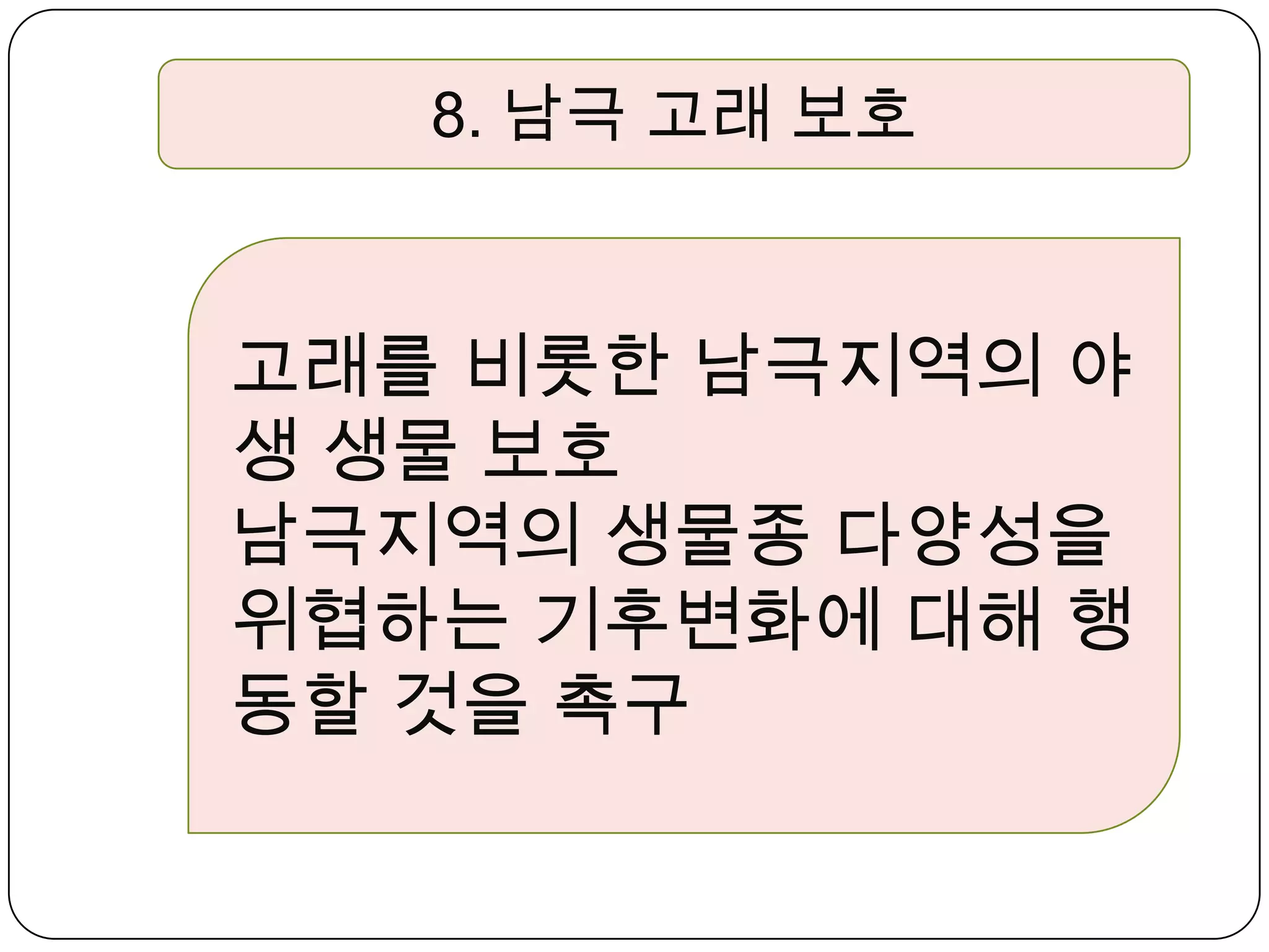 8. 남극 고래 보호고래를 비롯한 남극지역의 야생 생물 보호 남극지역의 생물종 다양성을 위협하는 기후변화에 대해 행동할 것을 촉구 