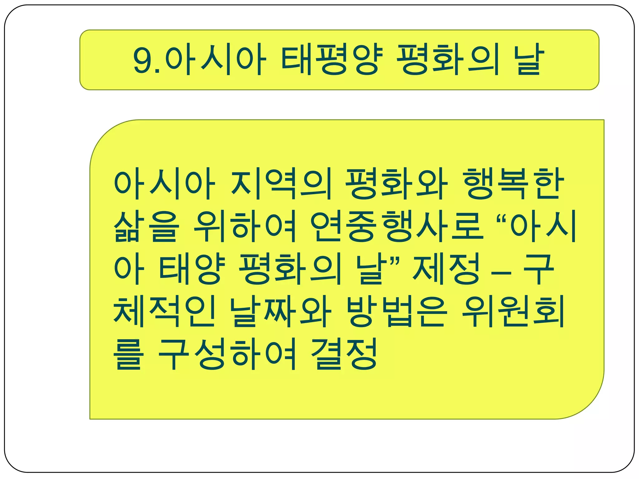 9.아시아 태평양 평화의 날아시아 지역의 평화와 행복한 삶을 위하여 연중행사로 “아시아 태양 평화의 날” 제정 – 구체적인 날짜와 방법은 위원회를 구성하여 결정 