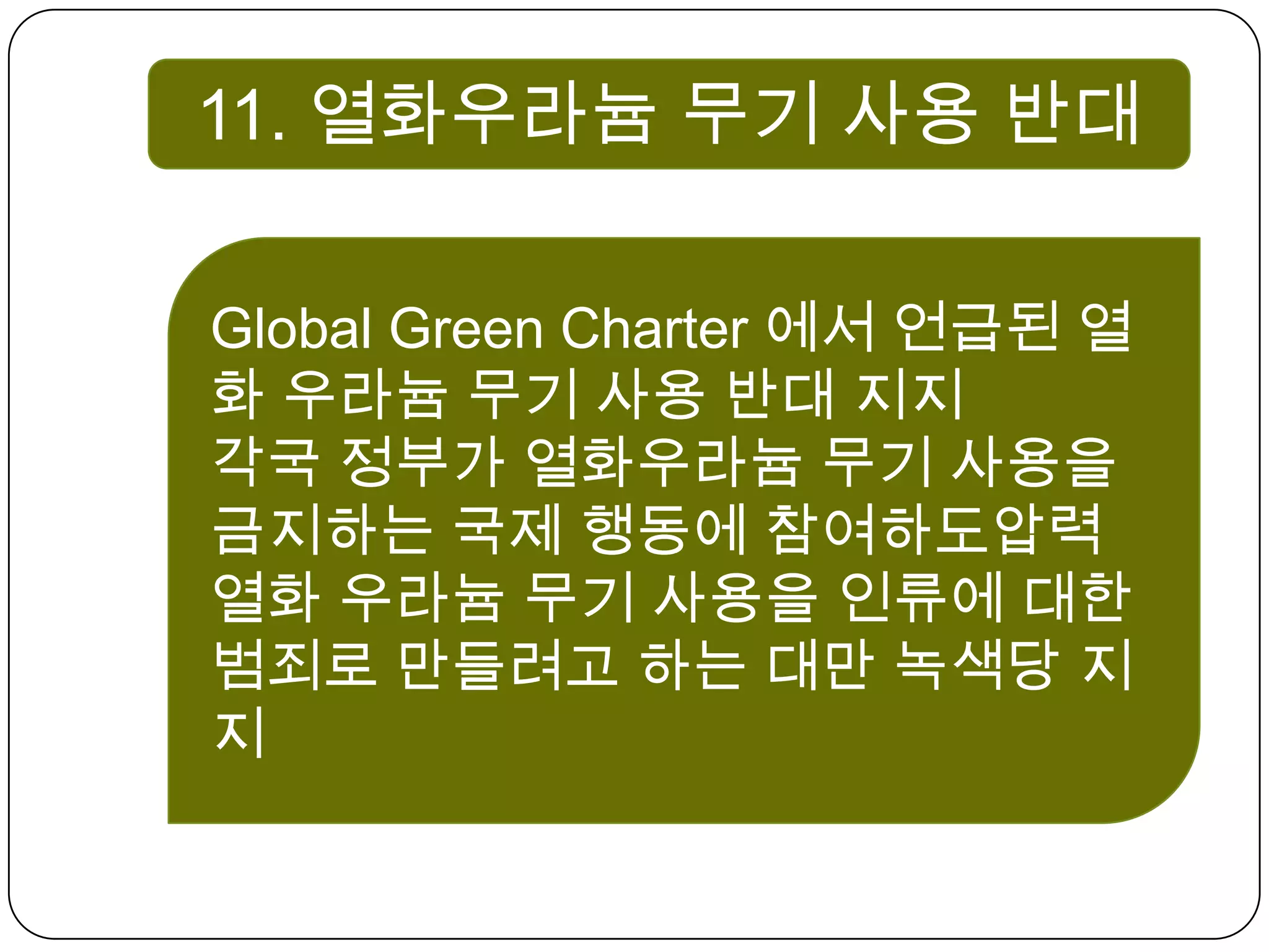 11. 열화우라늄 무기 사용 반대 Global Green Charter 에서 언급된 열화 우라늄 무기 사용 반대 지지각국 정부가 열화우라늄 무기 사용을 금지하는 국제 행동에 참여하도압력열화 우라늄 무기 사용을 인류에 대한 범죄로 만들려고 하는 대만 녹색당 지지