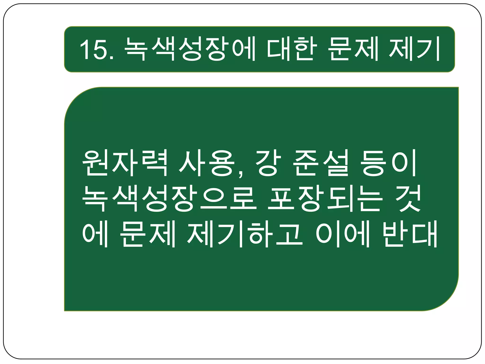 15. 녹색성장에 대한 문제 제기 원자력 사용, 강 준설 등이 녹색성장으로 포장되는 것에 문제 제기하고 이에 반대