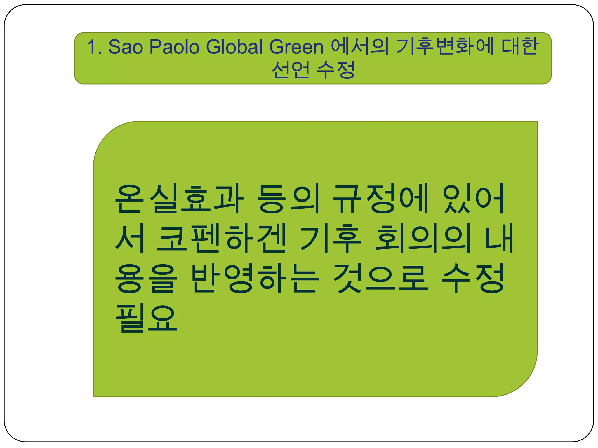 1. Sao Paolo Global Green 에서의 기후변화에 대한 선언 수정온실효과 등의 규정에 있어서 코펜하겐 기후 회의의 내용을 반영하는 것으로 수정 필요 