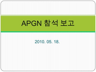 2010. 05. 18. APGN 참석 보고  