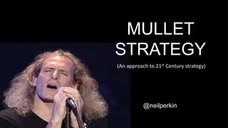 MULLET
STRATEGY
@neilperkin
(An approach to 21st Century strategy)
 