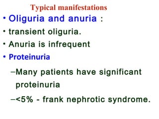 • Oliguria and anuria :
• transient oliguria.
• Anuria is infrequent
• Proteinuria
–Many patients have significant
proteinuria
–<5% - frank nephrotic syndrome.
Typical manifestations
 