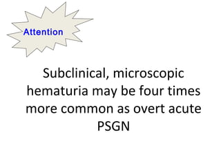 Subclinical, microscopic
hematuria may be four times
more common as overt acute
PSGN
Attention
 