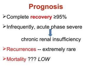 Prognosis
Complete recovery ≥95%
Infrequently, acute phase severe
chronic renal insufficiency
Recurrences -- extremely rare
Mortality ??? LOW
 