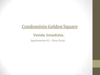 Condomínio Golden Square Venda Imediata. Apartamento 41 – Torre Parati. 