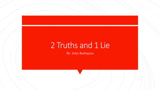2 Truths and 1 Lie
By: John Rodriguez
 