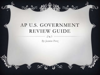 AP U.S. GOVERNMENT
   REVIEW GUIDE
      By: Jasmine Perez
 