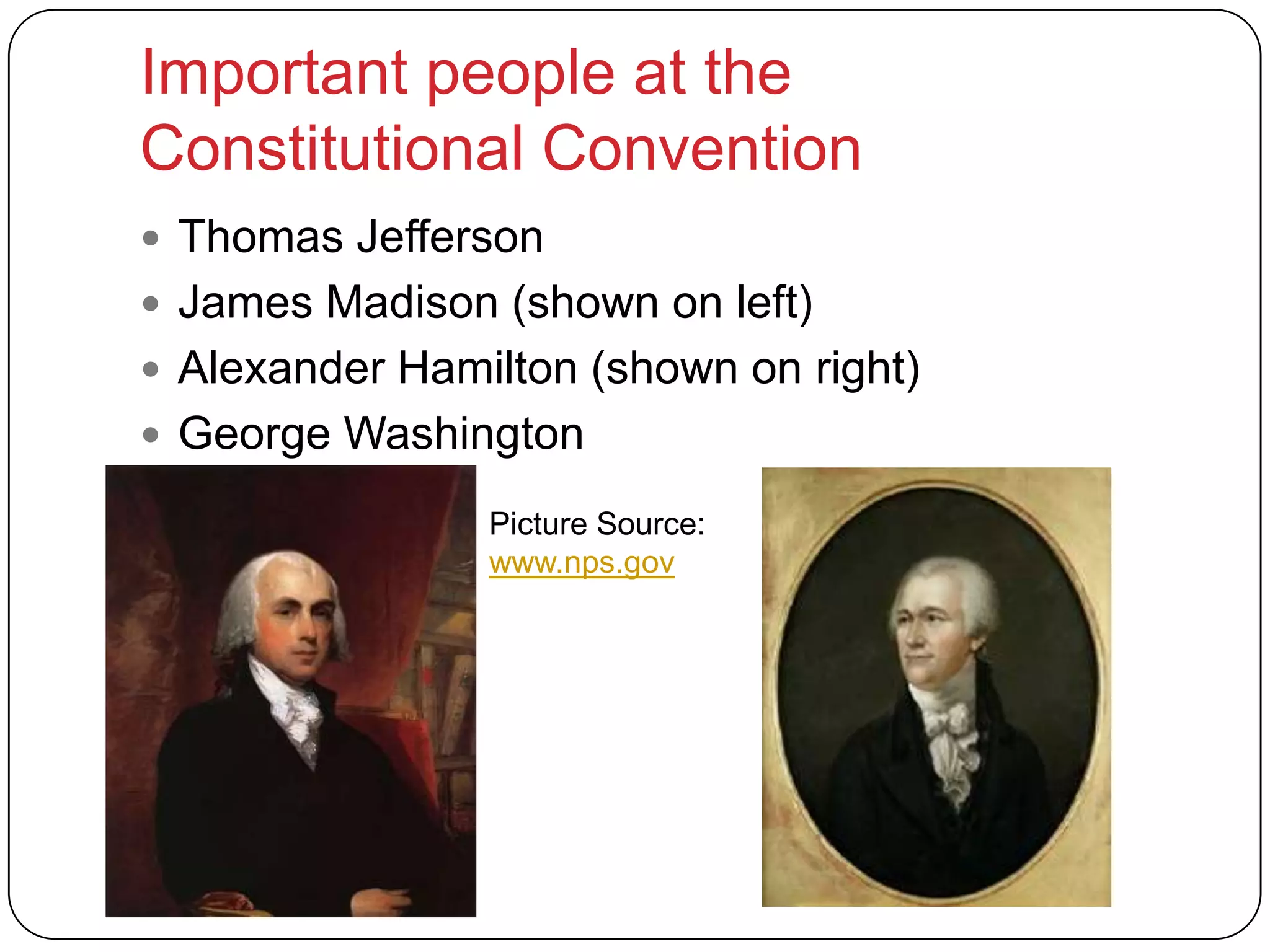 Important people at the
Constitutional Convention
 Thomas Jefferson
 James Madison (shown on left)
 Alexander Hamilton (shown on right)
 George Washington
Picture Source:
www.nps.gov
 