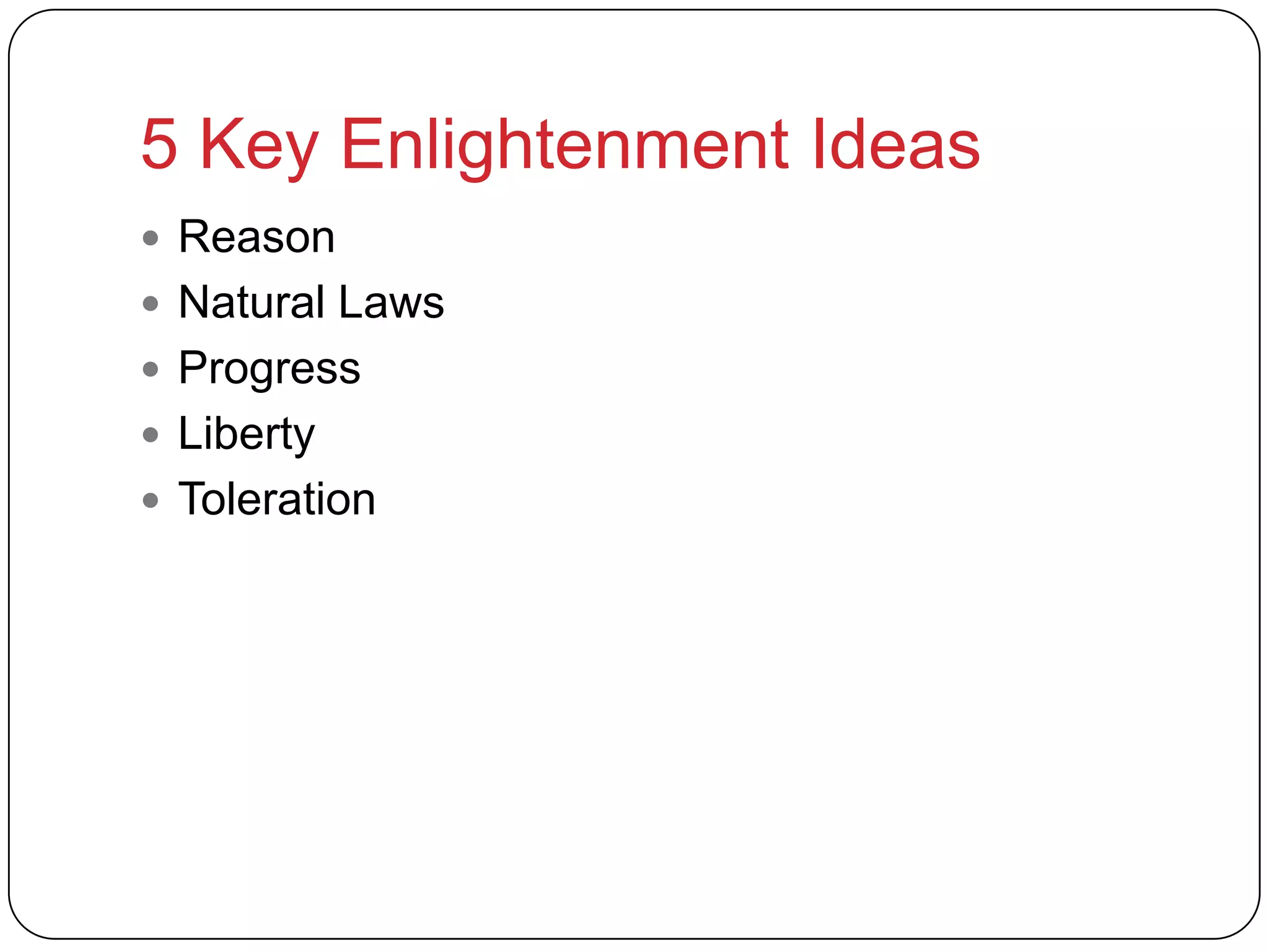 5 Key Enlightenment Ideas
 Reason
 Natural Laws
 Progress
 Liberty
 Toleration
 