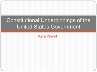 Kara Powell
Constitutional Underpinnings of the
United States Government
 