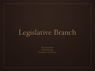 Legislative Branch By: James Han Philip Murphy Christian (is not) Poore 