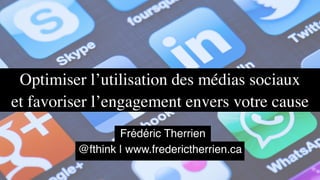 Optimiser l’utilisation des médias sociaux
et favoriser l’engagement envers votre cause
@fthink | www.frederictherrien.ca
Frédéric Therrien
 