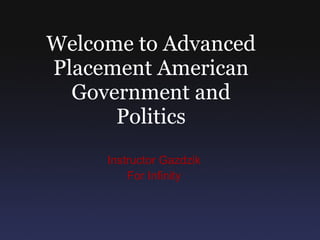 Instructor Gazdzik For Infinity Welcome to Advanced Placement American Government and Politics 