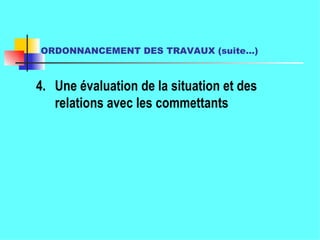 ORDONNANCEMENT DES TRAVAUX (suite…) 4. Une évaluation de la situation et des relations avec les commettants 